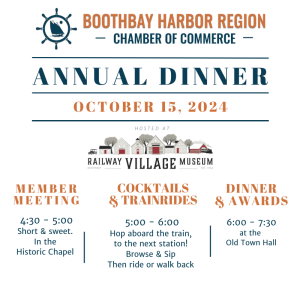 Annual Dinner & Awards Ceremony - October 15th 2024 - Hosted by the Boothbay Railway Village Museum.  Member Meeting: 4:30 – 5:00 PM Location: Historic Chapel (Short & Sweet)Cocktails & Train Rides: 5:00 – 6:00 PM Location: Antique Car Building (Ride or walk between stations)Dinner & Awards: 6:00 – 7:30 PM Location: Historic Town Hall